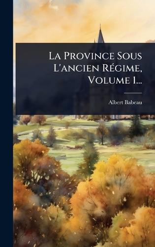 La Province Sous L'ancien RÃ(c)gime, Volume 1...