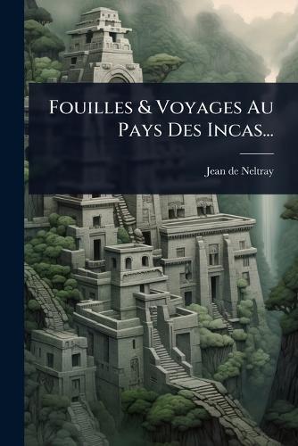 Fouilles & Voyages Au Pays Des Incas...