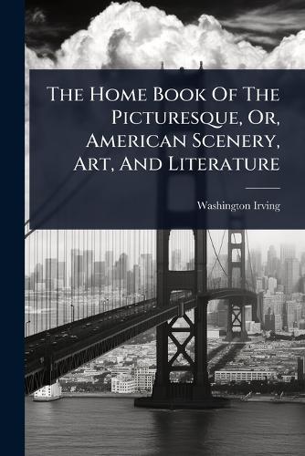 The Home Book Of The Picturesque, Or, American Scenery, Art, And Literature