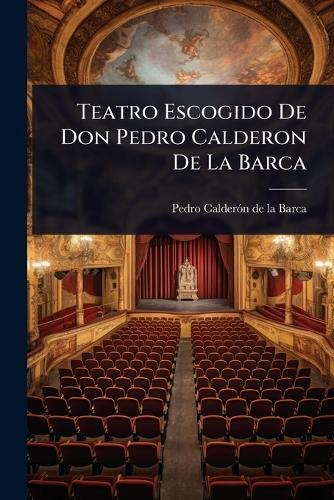 Teatro Escogido De Don Pedro Calderon De La Barca