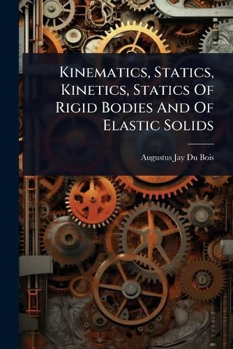 Kinematics, Statics, Kinetics, Statics Of Rigid Bodies And Of Elastic Solids