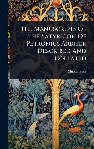 The Manuscripts Of The Satyricon Of Petronius Arbiter Described And Collated