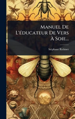 Manuel De L'Ã(c)ducateur De Vers Ã&#128; Soie...
