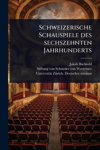 Schweizerische Schauspiele des sechszehnten Jahrhunderts