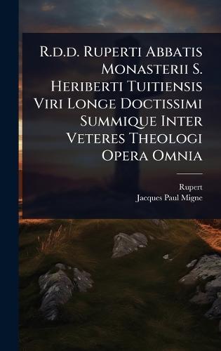 R.d.d. Ruperti Abbatis Monasterii S. Heriberti Tuitiensis Viri Longe Doctissimi Summique Inter Veteres Theologi Opera Omnia