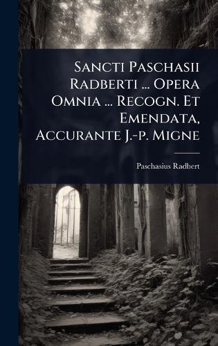 Sancti Paschasii Radberti ... Opera Omnia ... Recogn. Et Emendata, Accurante J.-p. Migne