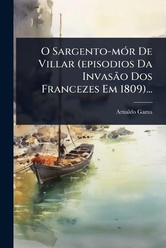 O Sargento-mÃ3r De Villar (episodios Da InvasÃ£o Dos Francezes Em 1809)...