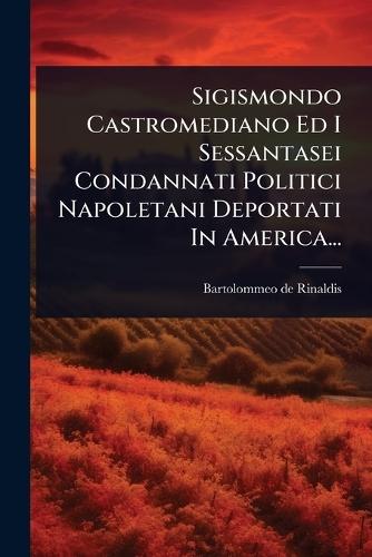 Sigismondo Castromediano Ed I Sessantasei Condannati Politici Napoletani Deportati In America...