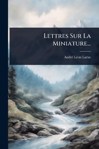 Lettres Sur La Miniature...