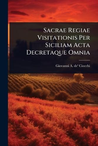 Sacrae Regiae Visitationis Per Siciliam Acta Decretaque Omnia