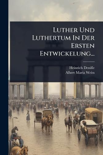Luther Und Luthertum In Der Ersten Entwickelung...