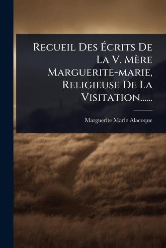 Recueil Des Ãcrits De La V. Mère Marguerite-marie, Religieuse De La Visitation......