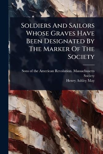 Soldiers And Sailors Whose Graves Have Been Designated By The Marker Of The Society