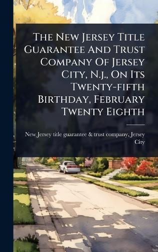 The New Jersey Title Guarantee And Trust Company Of Jersey City, N.j., On Its Twenty-fifth Birthday, February Twenty Eighth