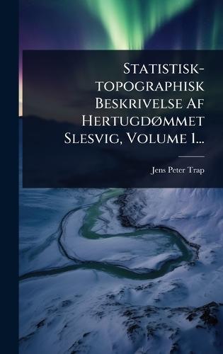 Statistisk-topographisk Beskrivelse Af HertugdÃ, mmet Slesvig, Volume 1...