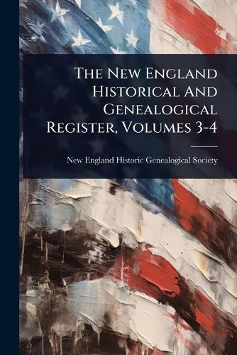 The New England Historical And Genealogical Register, Volumes 3-4