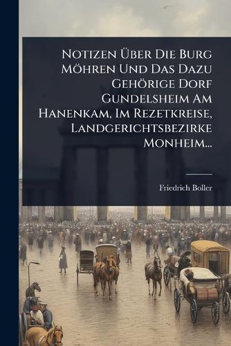Notizen Ãber Die Burg Möhren Und Das Dazu Gehörige Dorf Gundelsheim Am Hanenkam, Im Rezetkreise, Landgerichtsbezirke Monheim...