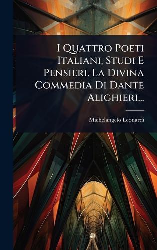 I Quattro Poeti Italiani, Studi E Pensieri. La Divina Commedia Di Dante Alighieri...