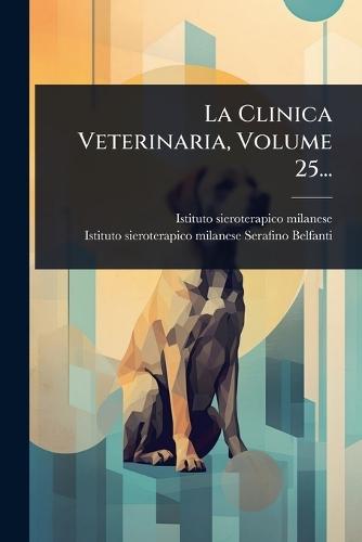 La Clinica Veterinaria, Volume 25...
