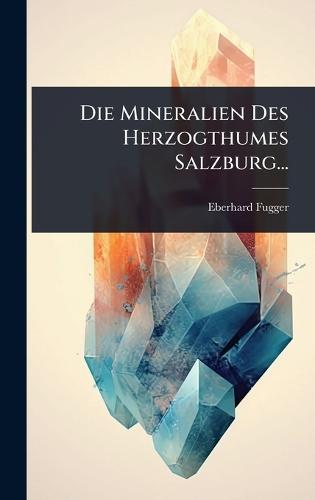 Die Mineralien Des Herzogthumes Salzburg...