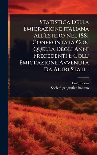 Statistica Della Emigrazione Italiana All'estero Nel 1881 Confrontata Con Quella Degli Anni Precedenti E Coll' Emigrazione Avvenuta Da Altri Stati...