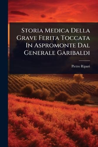 Storia Medica Della Grave Ferita Toccata In Aspromonte Dal Generale Garibaldi