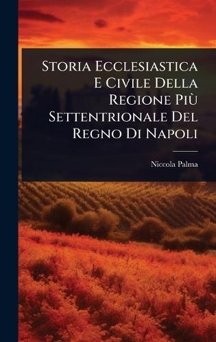 Storia Ecclesiastica E Civile Della Regione PiÃ¹ Settentrionale Del Regno Di Napoli