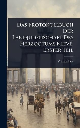 Das Protokollbuch Der Landjudenschaft Des Herzogtums Kleve. Erster Teil