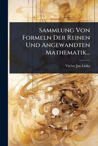 Sammlung Von Formeln Der Reinen Und Angewandten Mathematik...