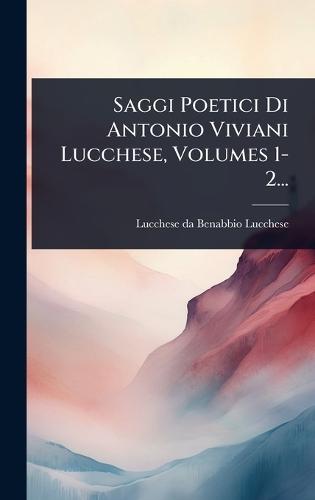 Saggi Poetici Di Antonio Viviani Lucchese, Volumes 1-2...