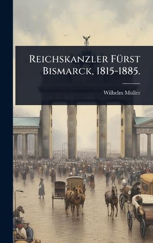 Reichskanzler FÃ1/4rst Bismarck, 1815-1885.