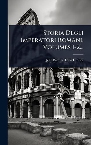Storia Degli Imperatori Romani, Volumes 1-2...