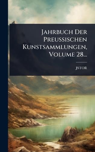Jahrbuch Der Preussischen Kunstsammlungen, Volume 28...