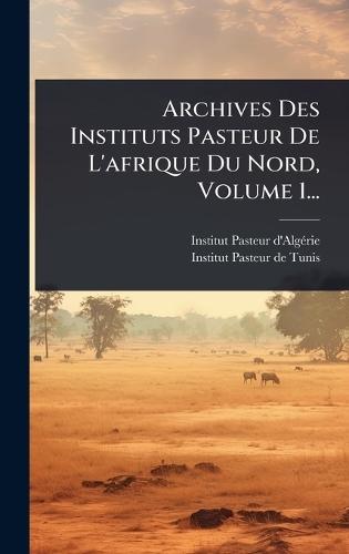 Archives Des Instituts Pasteur De L'afrique Du Nord, Volume 1...