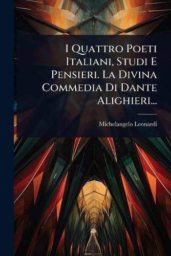 I Quattro Poeti Italiani, Studi E Pensieri. La Divina Commedia Di Dante Alighieri...