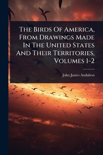 The Birds Of America, From Drawings Made In The United States And Their Territories, Volumes 1-2