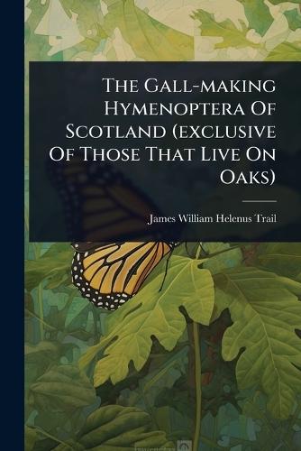 The Gall-making Hymenoptera Of Scotland (exclusive Of Those That Live On Oaks)