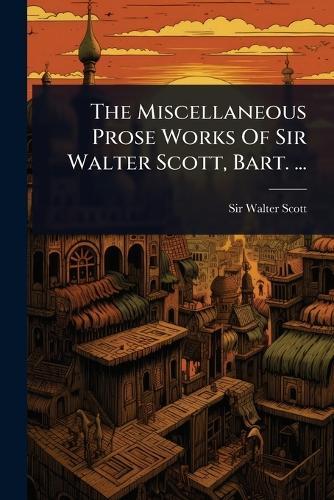 The Miscellaneous Prose Works Of Sir Walter Scott, Bart. ...