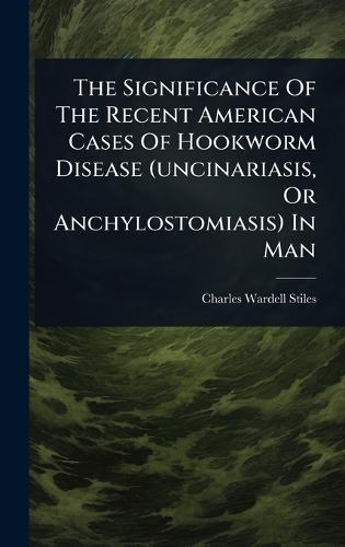 The Significance Of The Recent American Cases Of Hookworm Disease (uncinariasis, Or Anchylostomiasis) In Man