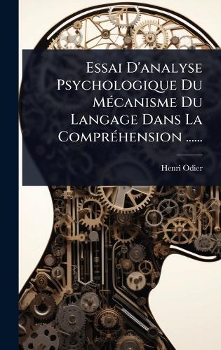 Essai D'analyse Psychologique Du MÃ(c)canisme Du Langage Dans La ComprÃ(c)hension ......
