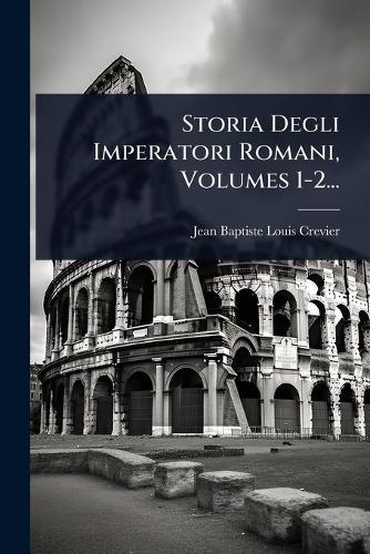 Storia Degli Imperatori Romani, Volumes 1-2...