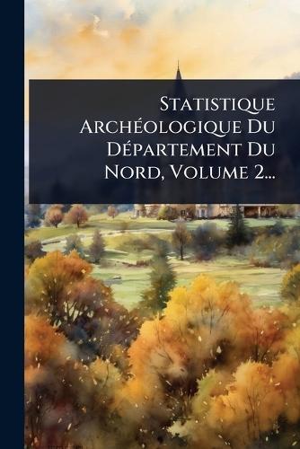 Statistique ArchÃ(c)ologique Du DÃ(c)partement Du Nord, Volume 2...
