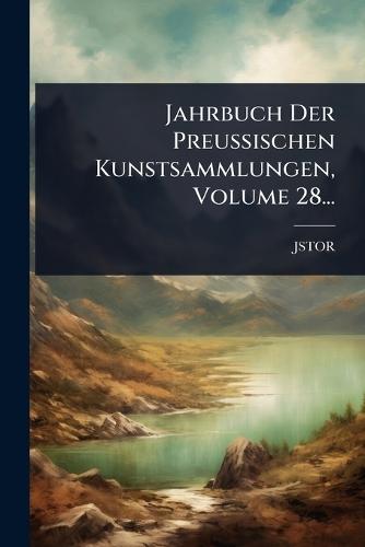 Jahrbuch Der Preussischen Kunstsammlungen, Volume 28...