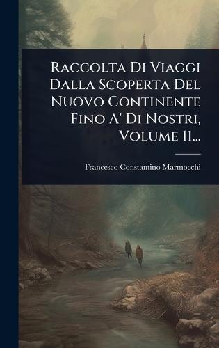Raccolta Di Viaggi Dalla Scoperta Del Nuovo Continente Fino A' Di Nostri, Volume 11...