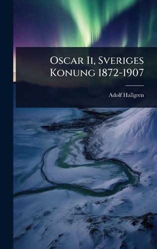 Oscar Ii, Sveriges Konung 1872-1907