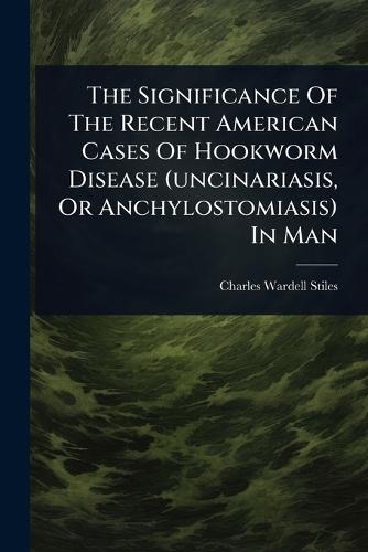 The Significance Of The Recent American Cases Of Hookworm Disease (uncinariasis, Or Anchylostomiasis) In Man
