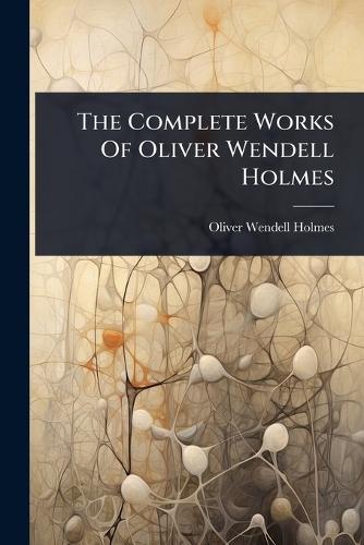The Complete Works Of Oliver Wendell Holmes