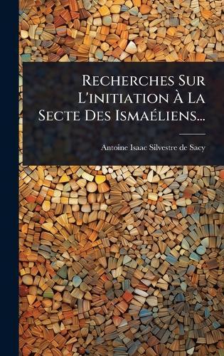 Recherches Sur L'initiation Ã La Secte Des IsmaÃ(c)liens...