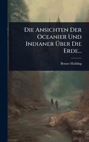 Die Ansichten Der Oceanier Und Indianer Ãber Die Erde...