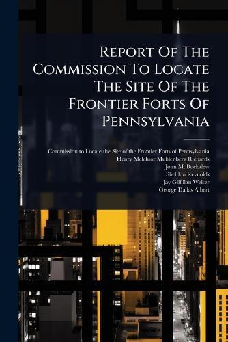 Report Of The Commission To Locate The Site Of The Frontier Forts Of Pennsylvania